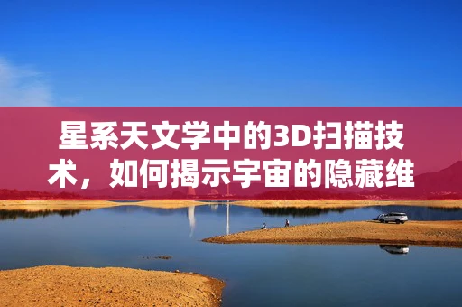 星系天文学中的3D扫描技术，如何揭示宇宙的隐藏维度？