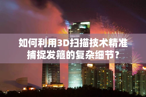 如何利用3D扫描技术精准捕捉发箍的复杂细节？