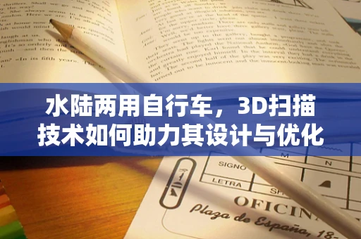 水陆两用自行车，3D扫描技术如何助力其设计与优化？