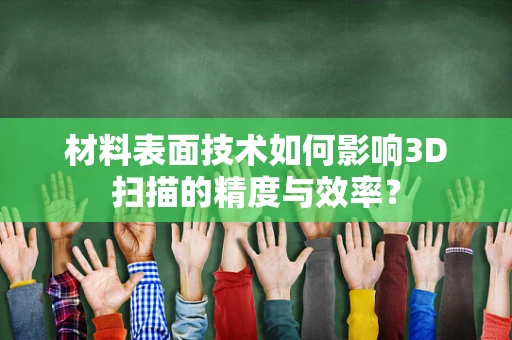 材料表面技术如何影响3D扫描的精度与效率？