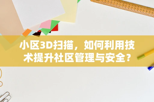小区3D扫描，如何利用技术提升社区管理与安全？