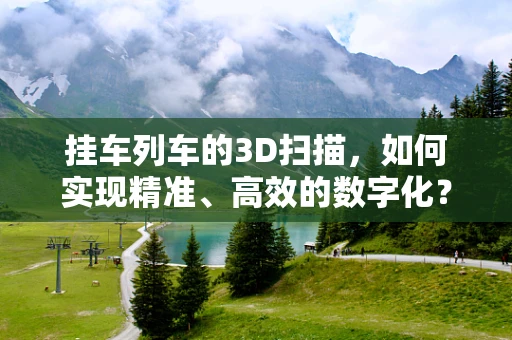 挂车列车的3D扫描，如何实现精准、高效的数字化？