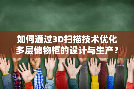 如何通过3D扫描技术优化多层储物柜的设计与生产？