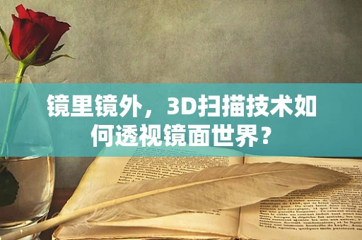 镜里镜外，3D扫描技术如何透视镜面世界？