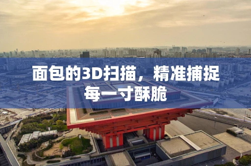 面包的3D扫描，精准捕捉每一寸酥脆