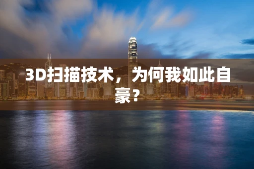 3D扫描技术，为何我如此自豪？