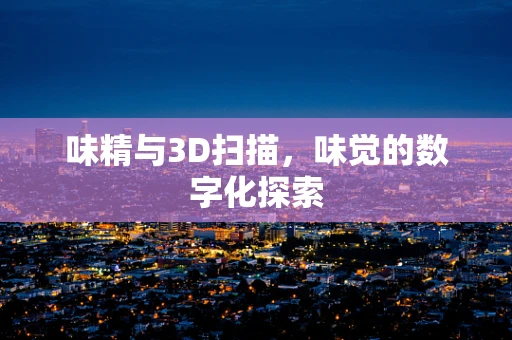 味精与3D扫描，味觉的数字化探索
