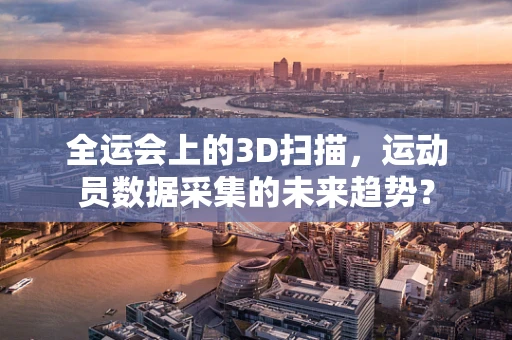 全运会上的3D扫描，运动员数据采集的未来趋势？