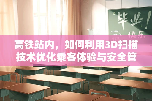 高铁站内，如何利用3D扫描技术优化乘客体验与安全管理？
