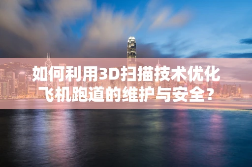 如何利用3D扫描技术优化飞机跑道的维护与安全？