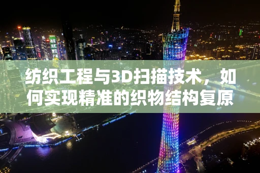 纺织工程与3D扫描技术，如何实现精准的织物结构复原？