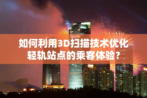 如何利用3D扫描技术优化轻轨站点的乘客体验？