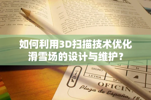 如何利用3D扫描技术优化滑雪场的设计与维护？