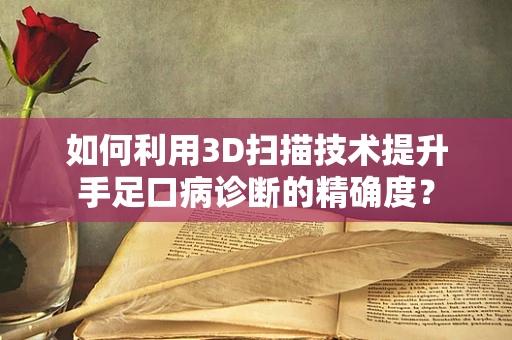 如何利用3D扫描技术提升手足口病诊断的精确度？