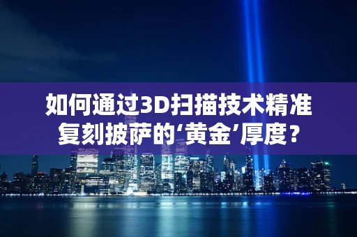 如何通过3D扫描技术精准复刻披萨的‘黄金’厚度？