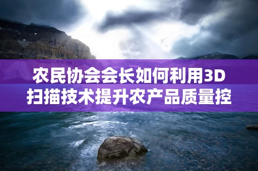 农民协会会长如何利用3D扫描技术提升农产品质量控制？