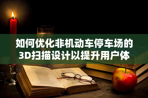 如何优化非机动车停车场的3D扫描设计以提升用户体验？
