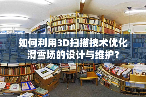 如何利用3D扫描技术优化滑雪场的设计与维护？
