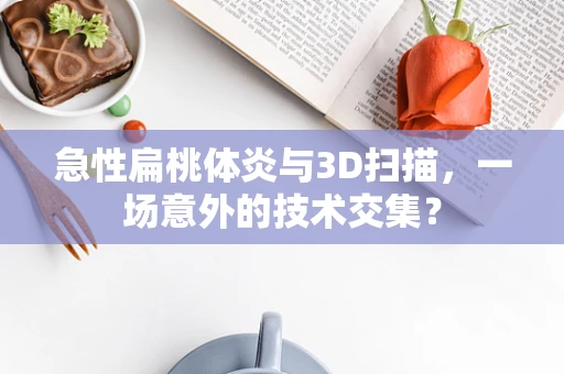 急性扁桃体炎与3D扫描，一场意外的技术交集？