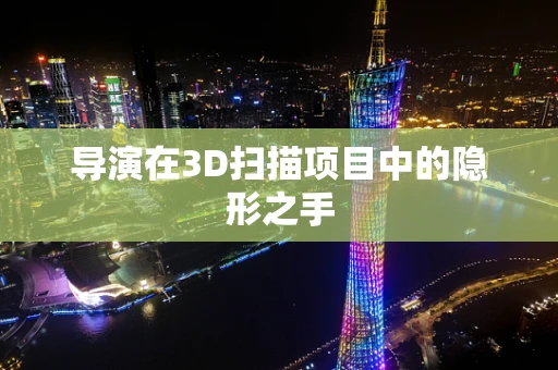 导演在3D扫描项目中的隐形之手
