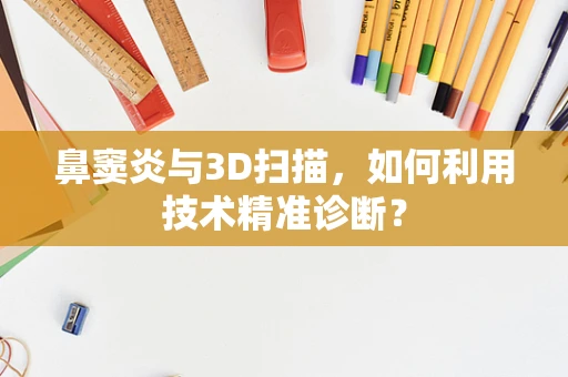 鼻窦炎与3D扫描，如何利用技术精准诊断？
