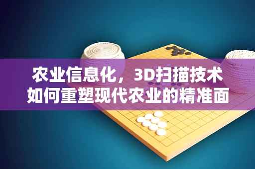 农业信息化，3D扫描技术如何重塑现代农业的精准面貌？