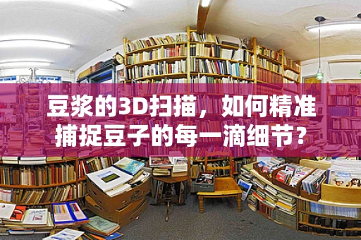 豆浆的3D扫描，如何精准捕捉豆子的每一滴细节？