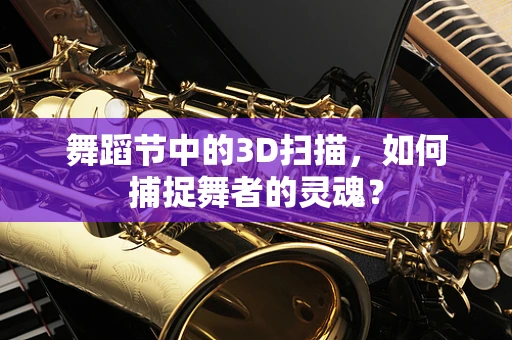 舞蹈节中的3D扫描，如何捕捉舞者的灵魂？