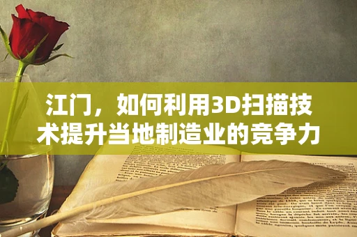 江门，如何利用3D扫描技术提升当地制造业的竞争力？