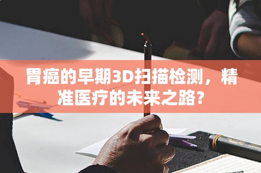胃癌的早期3D扫描检测，精准医疗的未来之路？