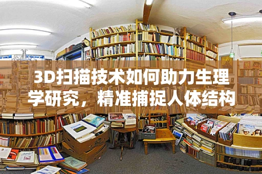 3D扫描技术如何助力生理学研究，精准捕捉人体结构与功能的奥秘？