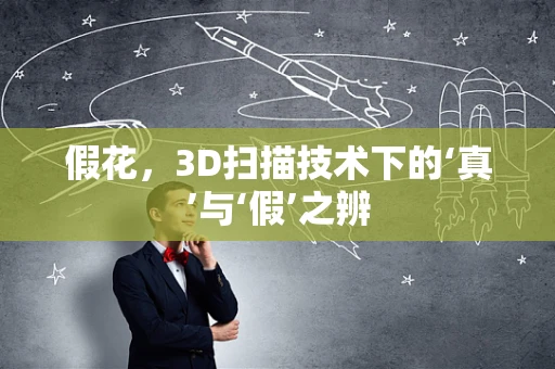 假花，3D扫描技术下的‘真’与‘假’之辨