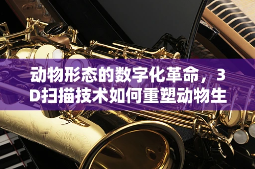 动物形态的数字化革命，3D扫描技术如何重塑动物生物学研究？