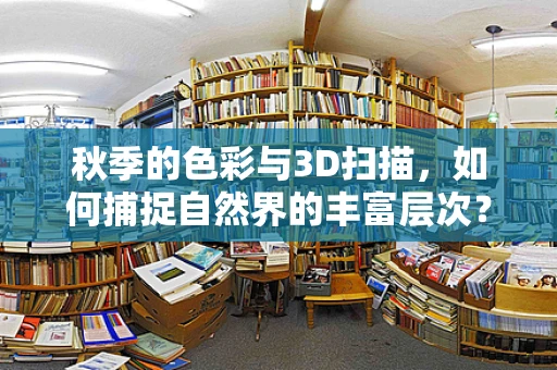 秋季的色彩与3D扫描，如何捕捉自然界的丰富层次？