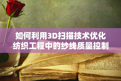 如何利用3D扫描技术优化纺织工程中的纱线质量控制？