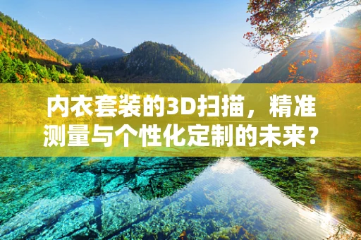 内衣套装的3D扫描，精准测量与个性化定制的未来？