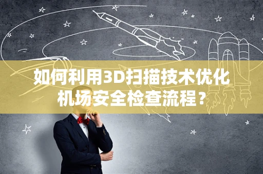 如何利用3D扫描技术优化机场安全检查流程？