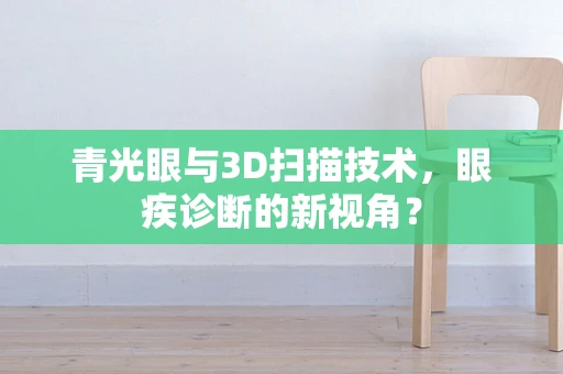 青光眼与3D扫描技术，眼疾诊断的新视角？