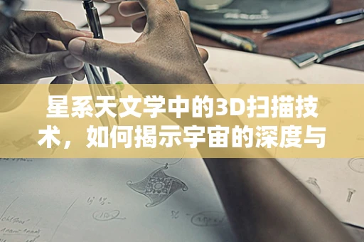 星系天文学中的3D扫描技术，如何揭示宇宙的深度与结构？