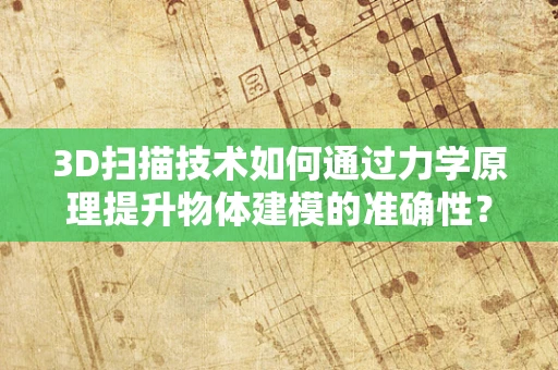 3D扫描技术如何通过力学原理提升物体建模的准确性？
