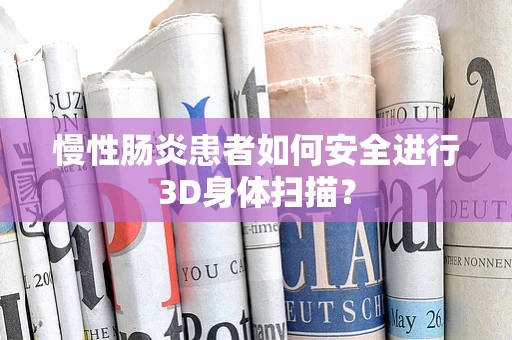 慢性肠炎患者如何安全进行3D身体扫描？