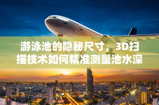游泳池的隐秘尺寸，3D扫描技术如何精准测量池水深度？