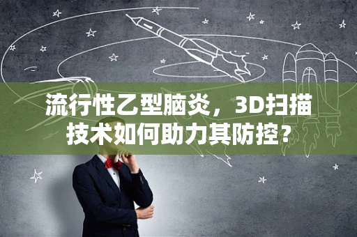 流行性乙型脑炎，3D扫描技术如何助力其防控？