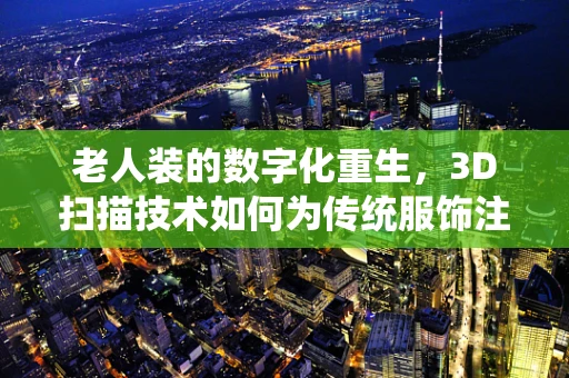 老人装的数字化重生，3D扫描技术如何为传统服饰注入新活力？