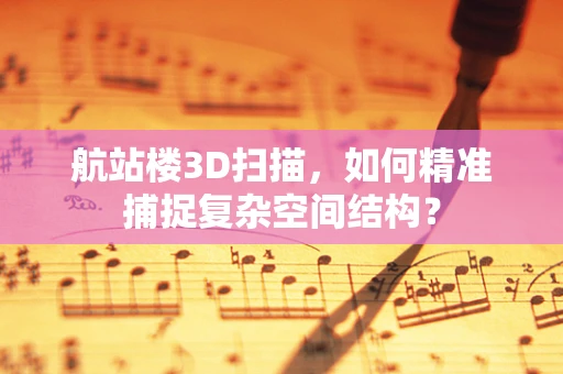 航站楼3D扫描，如何精准捕捉复杂空间结构？