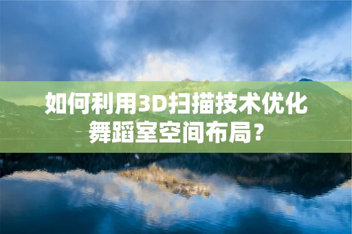 如何利用3D扫描技术优化舞蹈室空间布局？