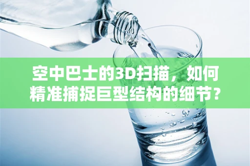 空中巴士的3D扫描，如何精准捕捉巨型结构的细节？