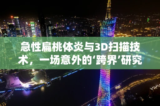 急性扁桃体炎与3D扫描技术，一场意外的‘跨界’研究？