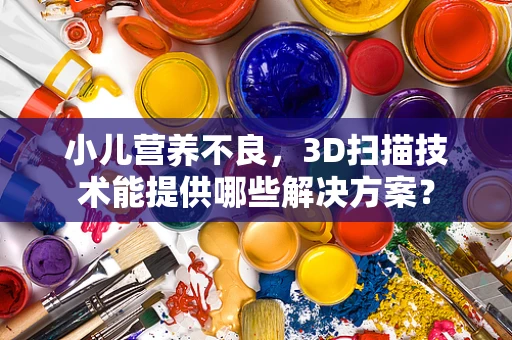 小儿营养不良，3D扫描技术能提供哪些解决方案？