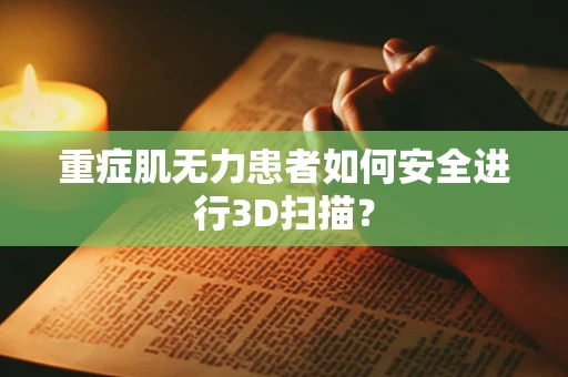重症肌无力患者如何安全进行3D扫描？